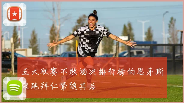 五大联赛不败场次排行榜伯恩茅斯领跑拜仁紧随其后