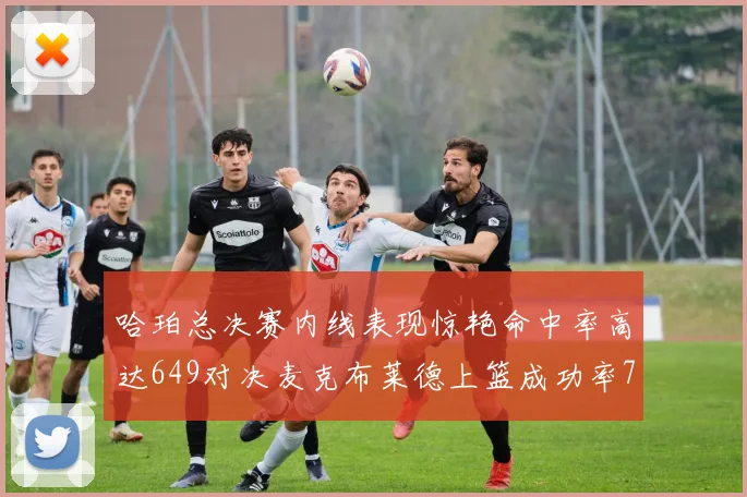 哈珀总决赛内线表现惊艳命中率高达649对决麦克布莱德上篮成功率75