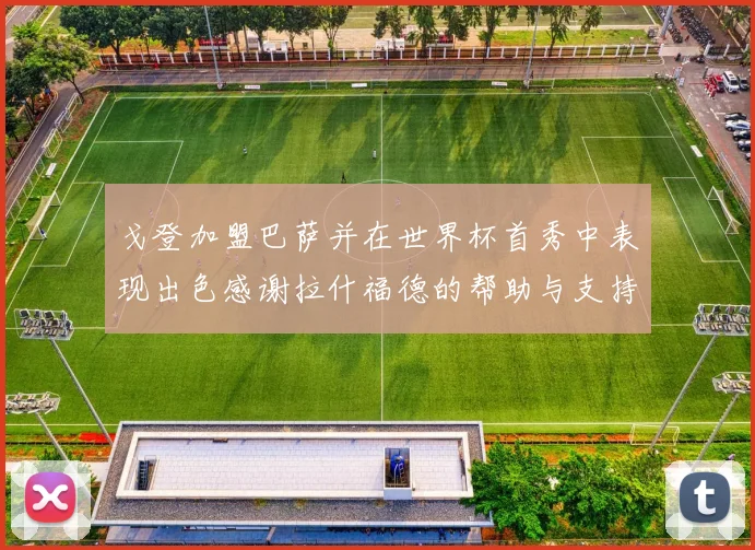 戈登加盟巴萨并在世界杯首秀中表现出色感谢拉什福德的帮助与支持