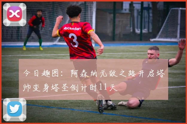 今日趣图：阿森纳无敌之路开启塔帅变身塔圣倒计时11天